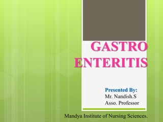 GASTRO
ENTERITIS
Presented By:
Mr. Nandish.S
Asso. Professor
Mandya Institute of Nursing Sciences.
 