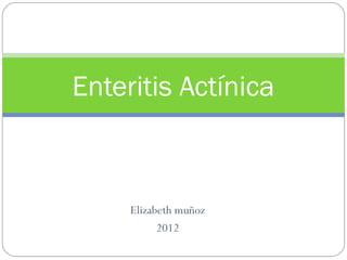 Enteritis Actínica



     Elizabeth muñoz
           2012
 