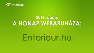 2016. április
A HÓNAP WEBÁRUHÁZA:
Enterieur.hu
 