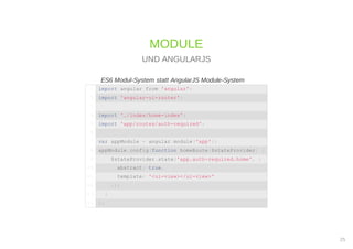 ES6 Modul-System statt AngularJS Module-System
MODULE
UND ANGULARJS
import angular from 'angular';1
import 'angular-ui-router';2
3
import './index/home-index';4
import 'app/routes/auth-required';5
6
var appModule = angular.module('app');7
appModule.config(function homeRoute($stateProvider) {8
$stateProvider.state('app.auth-required.home', {9
abstract: true,10
template: '<ui-view></ui-view>'11
});12
}13
);14
25
 