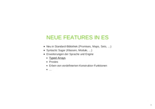 Neu in Standard-Biblothek (Promises, Maps, Sets, ...)
Syntactic Sugar (Klassen, Module, ...)
Erweiterungen der Sprache und Engine
Typed Arrays
Proxies
Erben von vordefinierten Konstruktor-Funktionen
...
NEUE FEATURES IN ES
8
 
