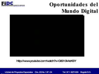 Unidad de Proyectos Especiales  Cra. 23 No. 137 -04   Tel: 57 1 6271030  Bogotá D.C. Colombia   Oportunidades del Mundo Digital http://www.youtube.com/watch?v=GtS10k4eKSY 