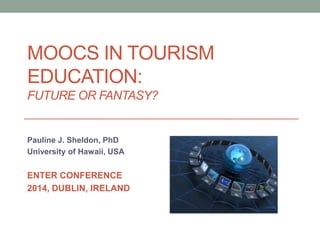 MOOCS IN TOURISM
EDUCATION:
FUTURE OR FANTASY?

Pauline J. Sheldon, PhD
University of Hawaii, USA

ENTER CONFERENCE
2014, DUBLIN, IRELAND

 