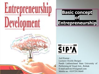 Anil Kumar ,
Lecturer (Textile Design)
Pandit Lakhmichand State University of
Performing & Visual Arts , Rohtak
E-mail-anilvns143@gmail.com
Mobile no. +919729138649
Basic concept
of
Entrepreneurship
 