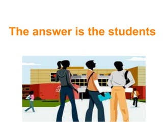 The answer is the students
 