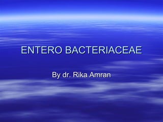 ENTERO BACTERIACEAEENTERO BACTERIACEAE
By dr. Rika AmranBy dr. Rika Amran
 