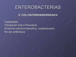 ENTEROBACTERIAS E. COLI ENTEROHEMORRÁGICA Tratamiento : Hidratación Oral o Parenteral Síndrome urémico-hemolítico: hospitalización No dar antibióticos 