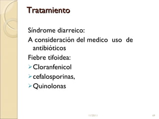 Tratamiento Síndrome diarreico:  A consideración del medico  uso  de antibióticos Fiebre tifoidea:  Cloranfenicol cefalosporinas,  Quinolonas 11/20/11 