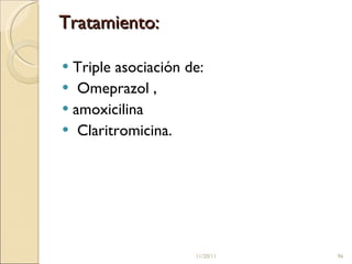 Tratamiento:  Triple asociación de: Omeprazol , amoxicilina  Claritromicina.  11/20/11 