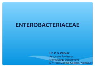 ENTEROBACTERIACEAE
Dr V S Vatkar
Associate Professor
Microbiology Department
D Y Patil Medical College, Kolhapur
 