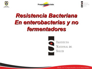 Resistencia Bacteriana
En enterobacterias y no
fermentadores

 