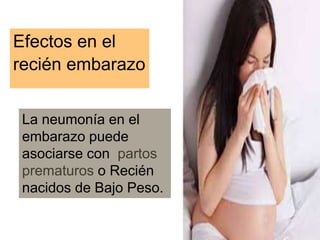 Efectos en el
recién embarazo
La neumonía en el
embarazo puede
asociarse con partos
prematuros o Recién
nacidos de Bajo Peso.
 