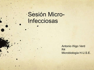 Sesión Micro-
Infecciosas
Antonio Iñigo Verd
R4
Microbiología H.U.S.E.
 