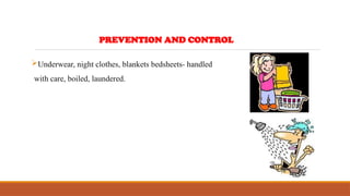 Underwear, night clothes, blankets bedsheets- handled
with care, boiled, laundered.
PREVENTION AND CONTROL
 