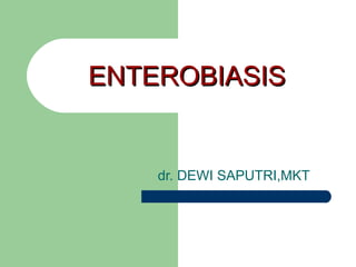 ENTEROBIASIS dr. DEWI SAPUTRI,MKT 