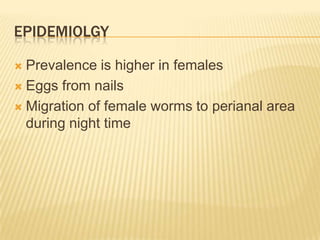 EPIDEMIOLGY

 Prevalence is higher in females
 Eggs from nails

 Migration of female worms to perianal area
  during night time
 