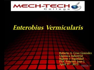 Page  1
Enterobius Vermicularis
Roberto A. Cruz Gonzalez
Quimica Industrial
Ingiene y Seguridad
Prof. Poueriet, Juan J.
April 9th
, 2013
 
