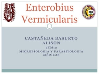CASTAÑEDA BASURTO
ALISON
4CM12
MICROBIOLOGÍA Y PARASITOLOGÍA
MÉDICAS
Enterobius
Vermicularis
 