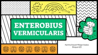 ENTEROBIUS
VERMICULARIS
Karime Araceli Melgar Avalos
Bloque 403
 