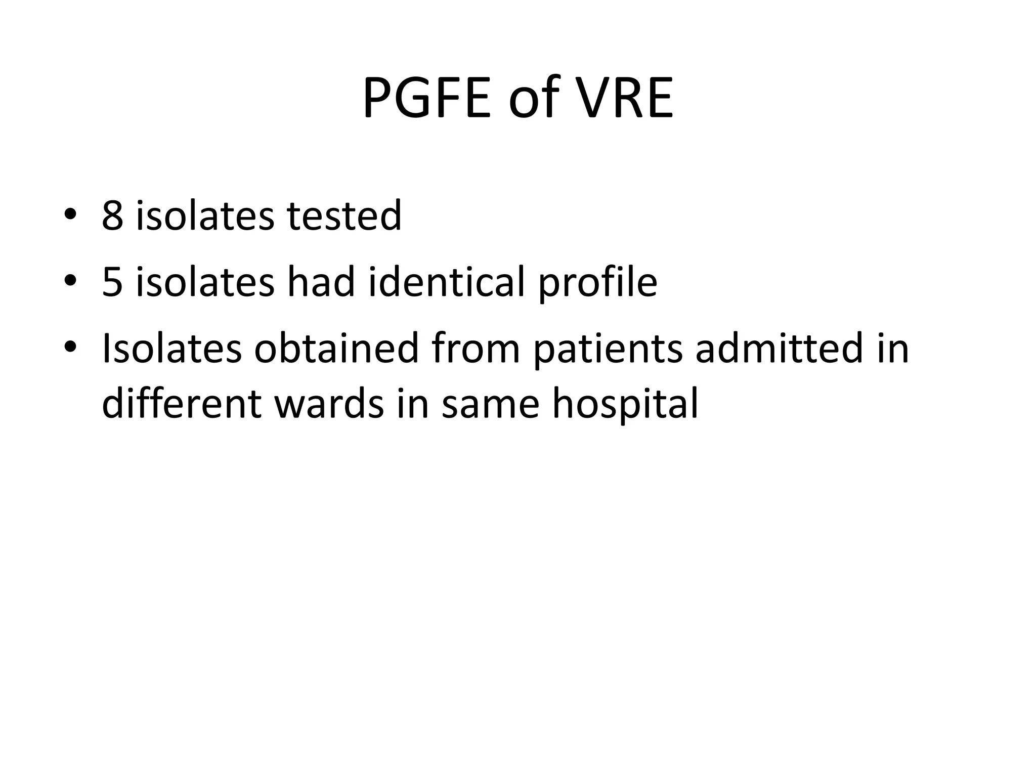 PGFE of VRE
• 8 isolates tested
• 5 isolates had identical profile
• Isolates obtained from patients admitted in
  different wards in same hospital
 