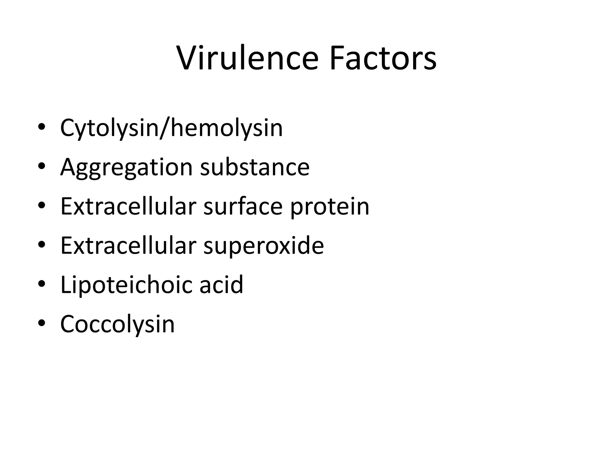 Virulence Factors
•   Cytolysin/hemolysin
•   Aggregation substance
•   Extracellular surface protein
•   Extracellular superoxide
•   Lipoteichoic acid
•   Coccolysin
 