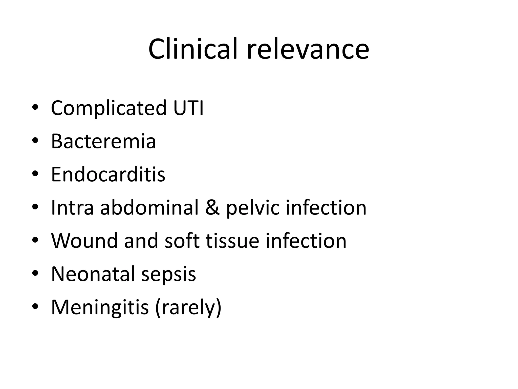 Clinical relevance
•   Complicated UTI
•   Bacteremia
•   Endocarditis
•   Intra abdominal & pelvic infection
•   Wound and soft tissue infection
•   Neonatal sepsis
•   Meningitis (rarely)
 