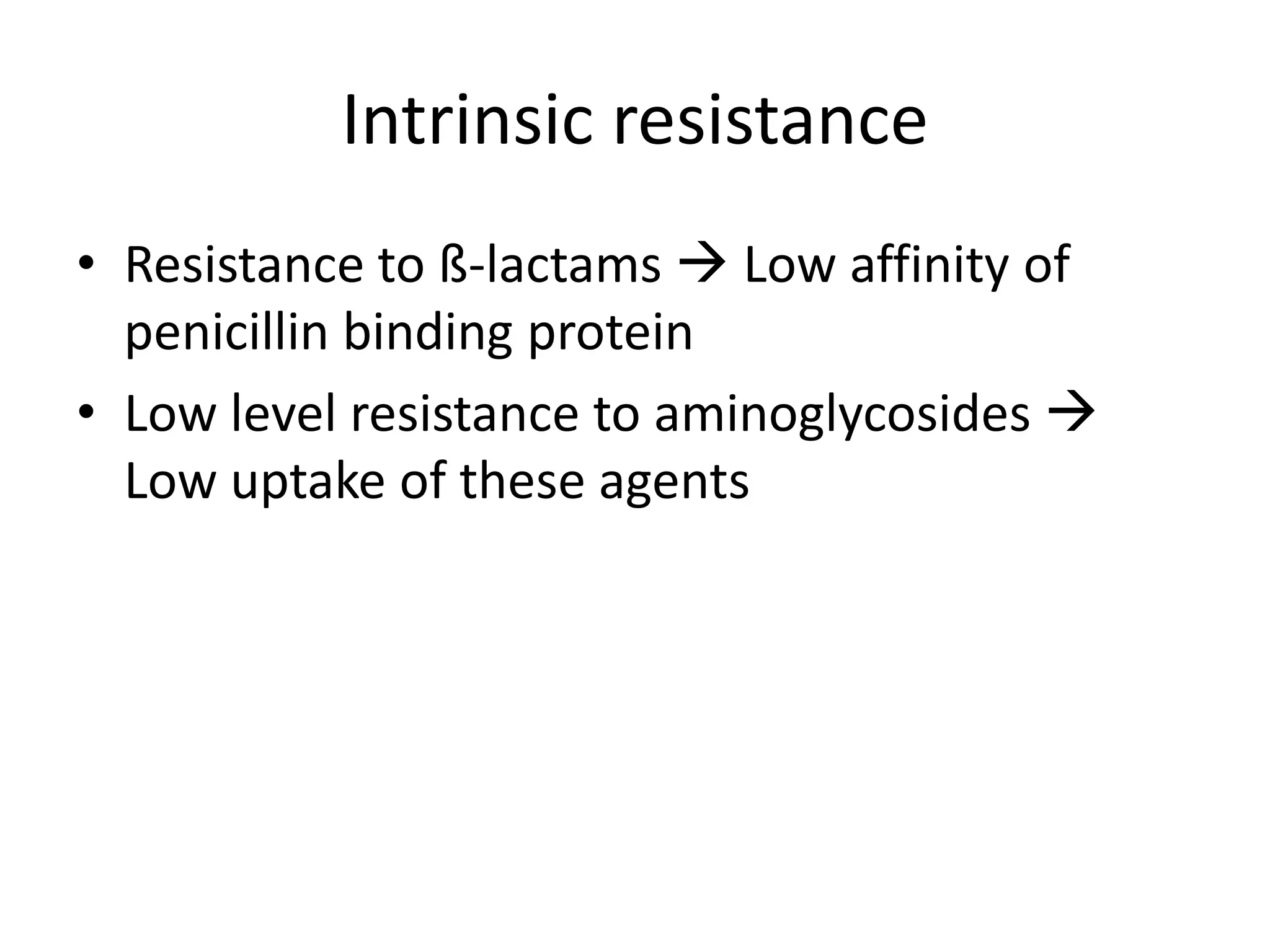 Intrinsic resistance
• Resistance to ß-lactams  Low affinity of
  penicillin binding protein
• Low level resistance to aminoglycosides 
  Low uptake of these agents
 