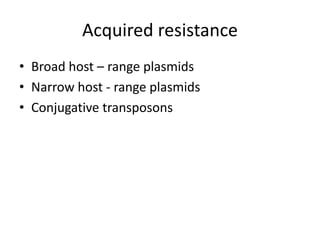 Acquired resistance
• Broad host – range plasmids
• Narrow host - range plasmids
• Conjugative transposons
 