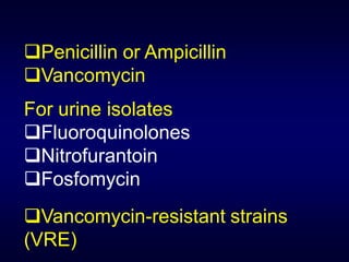 Penicillin or Ampicillin
Vancomycin
For urine isolates
Fluoroquinolones
Nitrofurantoin
Fosfomycin
Vancomycin-resistant strains
(VRE)
 