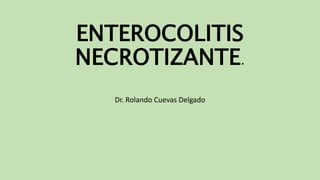 ENTEROCOLITIS
NECROTIZANTE.
Dr. Rolando Cuevas Delgado
 