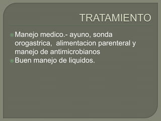  Manejo  medico.- ayuno, sonda
  orogastrica, alimentacion parenteral y
  manejo de antimicrobianos
 Buen manejo de liquidos.
 