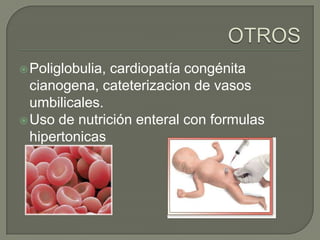  Poliglobulia,cardiopatía congénita
  cianogena, cateterizacion de vasos
  umbilicales.
 Uso de nutrición enteral con formulas
  hipertonicas
 