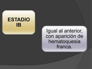 ESTADIO
   IB
          Igual al anterior,
          con aparición de
           hematoquesia
              franca.
 