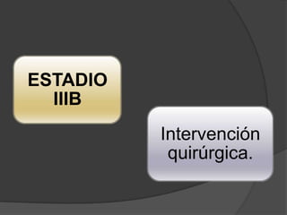 ESTADIO
  IIIB
          Intervención
           quirúrgica.
 