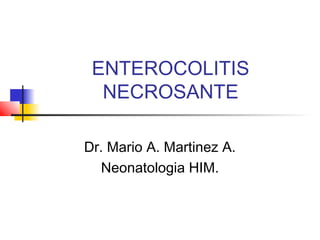 ENTEROCOLITIS
NECROSANTE
Dr. Mario A. Martinez A.
Neonatologia HIM.
 