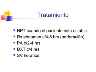 Tratamiento
 NPT cuando el paciente esta estable
 Rx abdomen c/4-8 hrs (perforación)
 PA c/2-4 hrs
 DXT c/4 hrs
 SV horarios
 