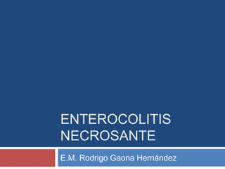 ENTEROCOLITIS
NECROSANTE
E.M. Rodrigo Gaona Hernández

 