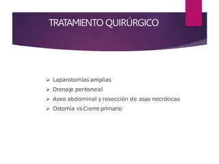 TRATAMIENTO QUIRÚRGICO
 Laparotomías amplias
 Drenaje peritoneal
 Aseo abdominal y resección de asas necróticas
 Ostomía vsCierre primario
 
