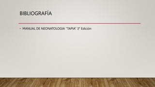 BIBLIOGRAFÍA
• MANUAL DE NEONATOLOGIA “TAPIA” 3° Edición
 