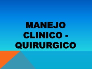 MANEJO
 CLINICO -
QUIRURGICO
 