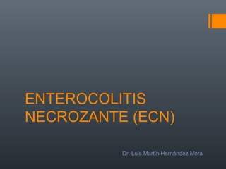 ENTEROCOLITIS
NECROZANTE (ECN)
Dr. Luis Martín Hernández Mora
 