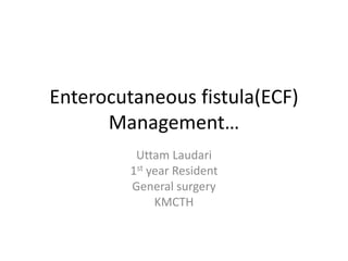 Enterocutaneous fistula(ECF)
Management…
Uttam Laudari
1st year Resident
General surgery
KMCTH
 