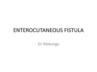 ENTEROCUTANEOUS FISTULA
Dr Makanga
 