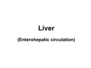 Liver
(Enterohepatic circulation)
 