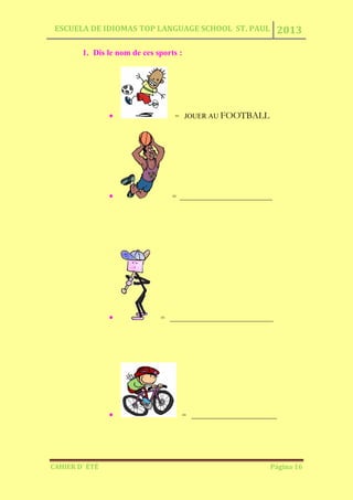 ESCUELA DE IDIOMAS TOP LANGUAGE SCHOOL ST. PAUL 2013
CAHIER D´ ÉTÉ Página 16
1. Dis le nom de ces sports :
= JOUER AU FOOTBALL
= __________________________
= _____________________________
= ________________________
 
