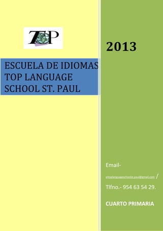 ESCUELA DE IDIOMAS
TOP LANGUAGE
SCHOOL ST. PAUL
2013
Email-
eitoplanguageschoolst.paul@gmail.com /
Tlfno.- 954 63 54 29.
CUARTO PRIMARIA
 