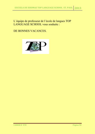 ESCUELA DE IDIOMAS TOP LANGUAGE SCHOOL ST. PAUL 2013
CAHIER D´ ÉTÉ Página 58
L´équipe de professeur de l´école de langues TOP
LANGUAGE SCHOOL vous souhaite :
DE BONNES VACANCES.
 