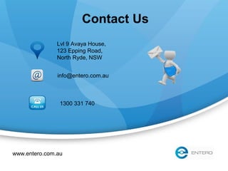 Contact Us
1300 331 740
info@entero.com.au
Lvl 9 Avaya House,
123 Epping Road,
North Ryde, NSW
www.entero.com.au
 