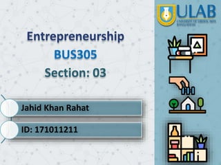 Entrepreneurship
BUS305
Section: 03
Jahid Khan Rahat
ID: 171011211
 