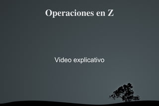   
Operaciones en Z
Video explicativo
 
